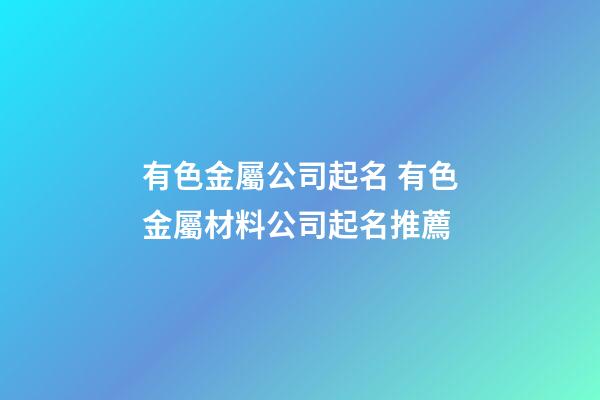 有色金屬公司起名 有色金屬材料公司起名推薦